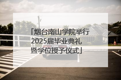 烟台南山学院举行2025届毕业典礼暨学位授予仪式