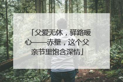 父爱无休，驿路暖心——赤壁，这个父亲节里饱含深情