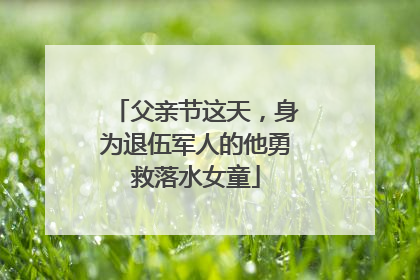 父亲节这天，身为退伍军人的他勇救落水女童