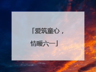 爱筑童心，情暖六一
