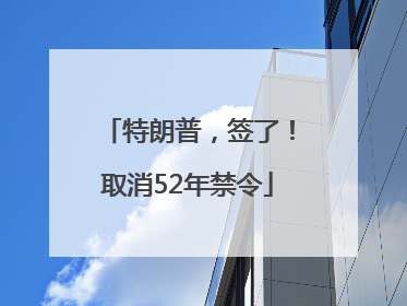 特朗普，签了！取消52年禁令