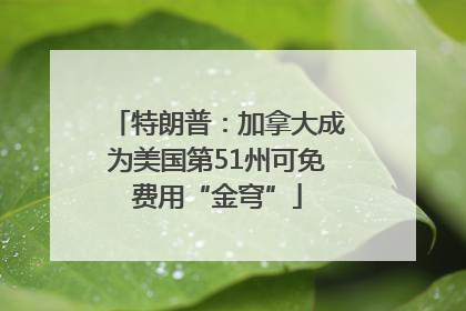 特朗普：加拿大成为美国第51州可免费用“金穹”
