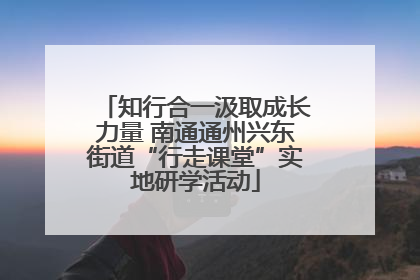 知行合一汲取成长力量 南通通州兴东街道“行走课堂”实地研学活动