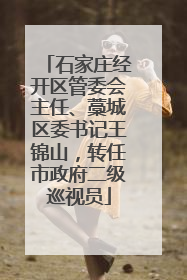 石家庄经开区管委会主任、藁城区委书记王锦山，转任市政府二级巡视员