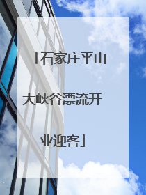 石家庄平山大峡谷漂流开业迎客