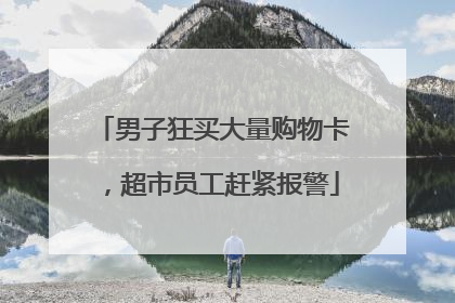男子狂买大量购物卡，超市员工赶紧报警