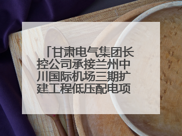 甘肃电气集团长控公司承接兰州中川国际机场三期扩建工程低压配电项目纪实