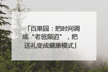 百果园：把时间调成“老爸频道”，把送礼变成健康模式
