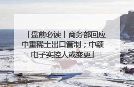 盘前必读丨商务部回应中重稀土出口管制；中颖电子实控人或变更