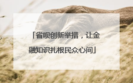 省呗创新举措，让金融知识扎根民众心间
