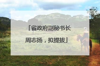 省政府副秘书长周志扬，拟提拔