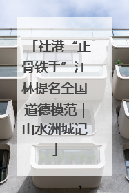 社港“正骨铁手”江林提名全国道德模范｜山水洲城记