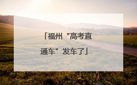 福州“高考直通车”发车了