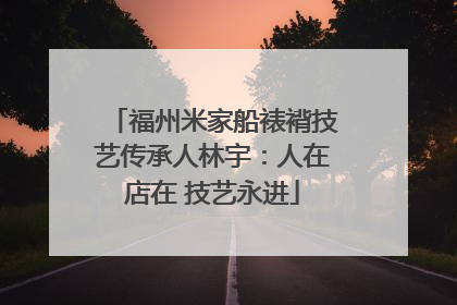 福州米家船裱褙技艺传承人林宇：人在店在 技艺永进