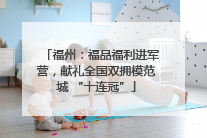 福州：福品福利进军营，献礼全国双拥模范城 “十连冠”
