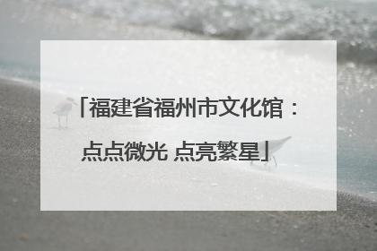 福建省福州市文化馆：点点微光 点亮繁星