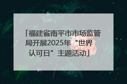 福建省南平市市场监管局开展2025年“世界认可日”主题活动