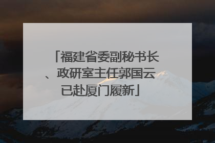 福建省委副秘书长、政研室主任郭国云已赴厦门履新