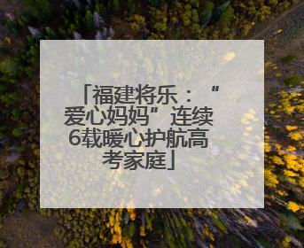 福建将乐：“爱心妈妈”连续6载暖心护航高考家庭