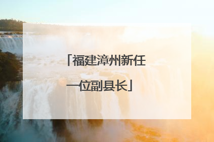 福建漳州新任一位副县长