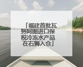 福建首批瓦努阿图进口保税冷冻水产品在石狮入仓