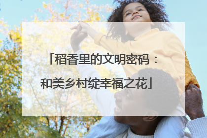 稻香里的文明密码：和美乡村绽幸福之花