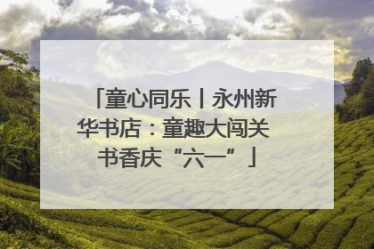 童心同乐丨永州新华书店：童趣大闯关 书香庆“六一”