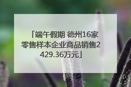 端午假期 德州16家零售样本企业商品销售2429.36万元