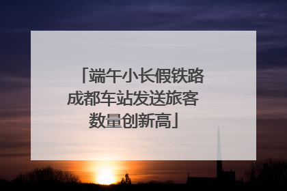 端午小长假铁路成都车站发送旅客数量创新高