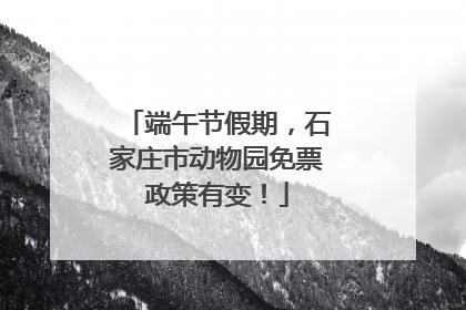 端午节假期，石家庄市动物园免票政策有变！