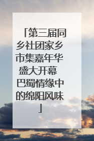 第三届同乡社团家乡市集嘉年华盛大开幕 巴蜀情缘中的绵阳风味