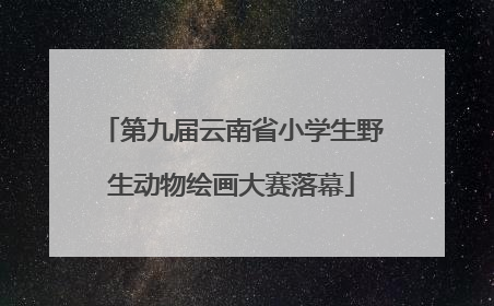 第九届云南省小学生野生动物绘画大赛落幕
