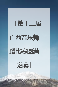 第十三届广西音乐舞蹈比赛圆满落幕