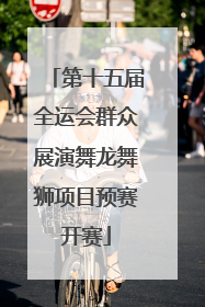 第十五届全运会群众展演舞龙舞狮项目预赛开赛