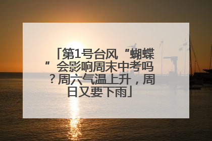 第1号台风“蝴蝶”会影响周末中考吗？周六气温上升，周日又要下雨
