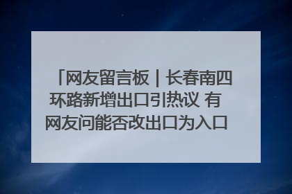 网友留言板｜长春南四环路新增出口引热议 有网友问能否改出口为入口？官方回应来了