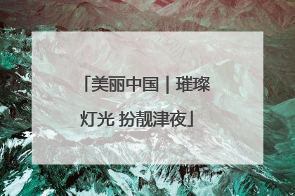 美丽中国｜璀璨灯光 扮靓津夜