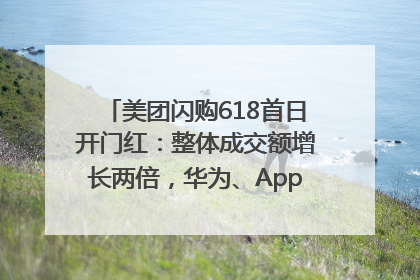 美团闪购618首日开门红：整体成交额增长两倍，华为、Apple、沃尔玛等近800个品牌翻倍增长