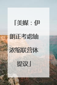 美媒：伊朗正考虑铀浓缩联营体提议