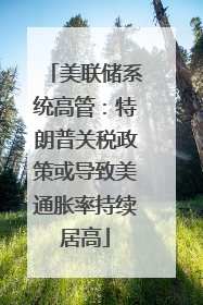 美联储系统高管：特朗普关税政策或导致美通胀率持续居高