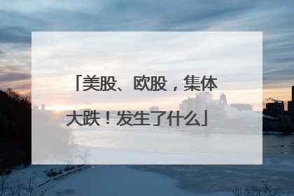 美股、欧股，集体大跌！发生了什么