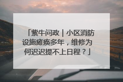 紫牛问政｜小区消防设施瘫痪多年，维修为何迟迟提不上日程？