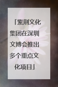紫荆文化集团在深圳文博会推出多个重点文化项目