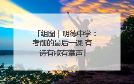 组图｜明德中学：考前的最后一课 有诗有歌有掌声