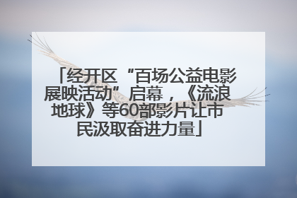 经开区“百场公益电影展映活动”启幕，《流浪地球》等60部影片让市民汲取奋进力量