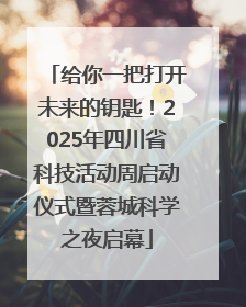 给你一把打开未来的钥匙！2025年四川省科技活动周启动仪式暨蓉城科学之夜启幕