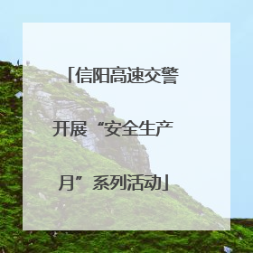 信阳高速交警开展“安全生产月”系列活动