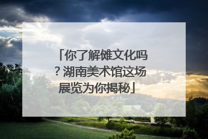 你了解傩文化吗？湖南美术馆这场展览为你揭秘