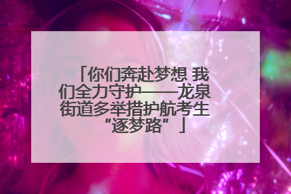 你们奔赴梦想 我们全力守护——龙泉街道多举措护航考生“逐梦路”