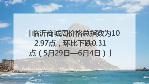 临沂商城周价格总指数为102.97点，环比下跌0.31点（5月29日—6月4日）